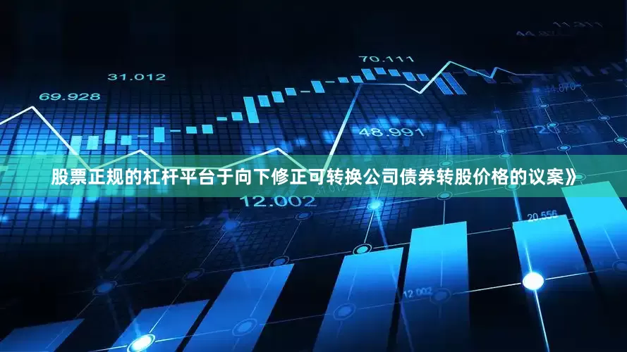 股票正规的杠杆平台于向下修正可转换公司债券转股价格的议案》