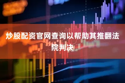 炒股配资官网查询以帮助其推翻法院判决