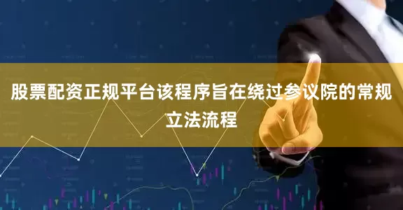股票配资正规平台该程序旨在绕过参议院的常规立法流程