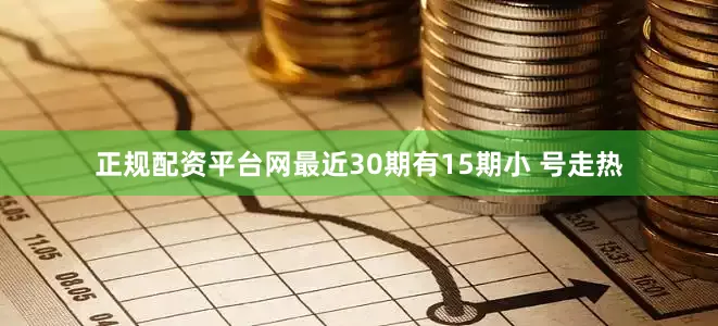 正规配资平台网最近30期有15期小 号走热