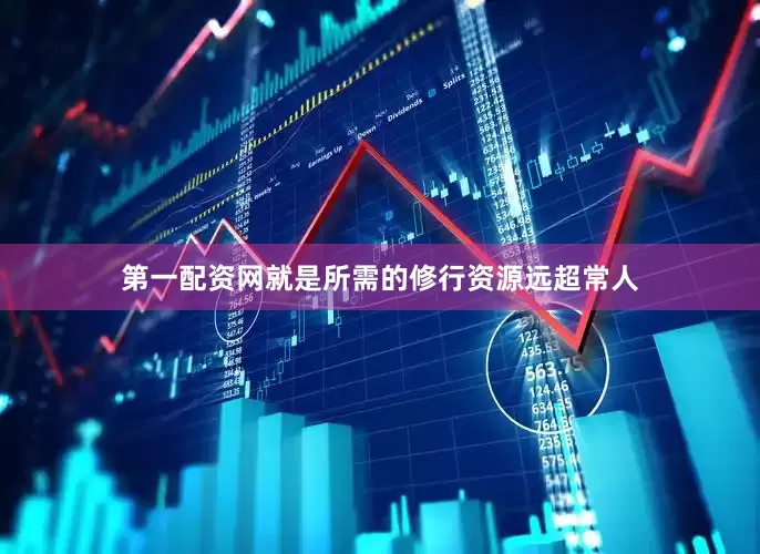 第一配资网就是所需的修行资源远超常人