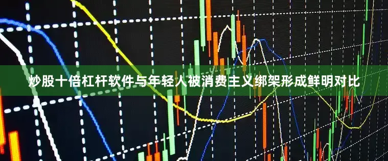 炒股十倍杠杆软件与年轻人被消费主义绑架形成鲜明对比