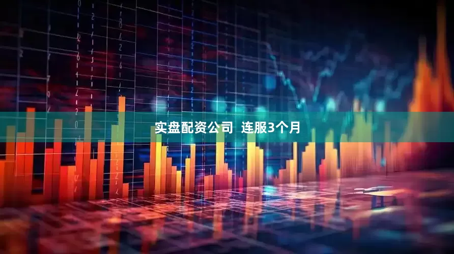 实盘配资公司  连服3个月