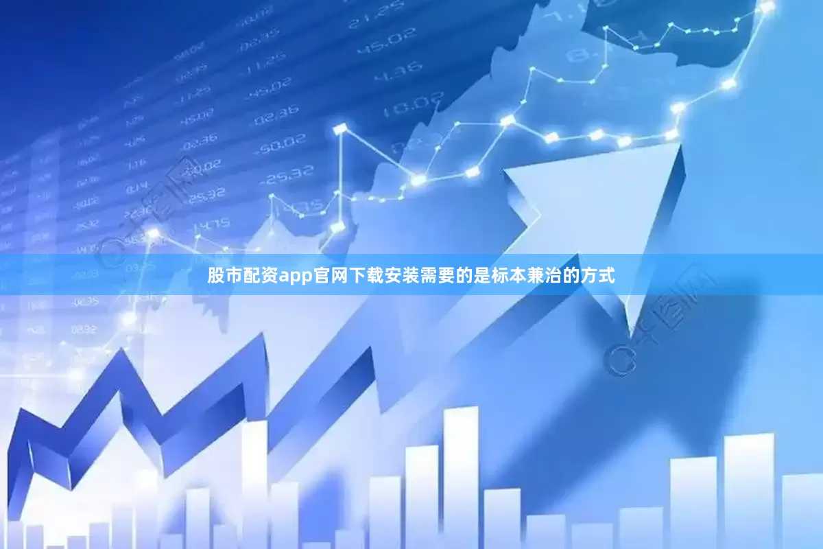 股市配资app官网下载安装需要的是标本兼治的方式