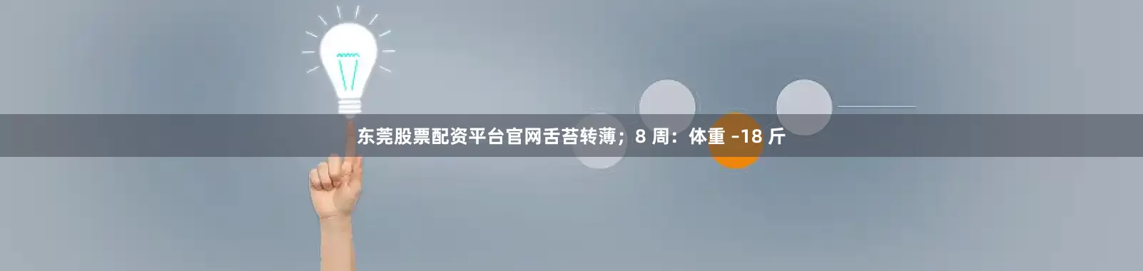 东莞股票配资平台官网舌苔转薄；8 周：体重 –18 斤