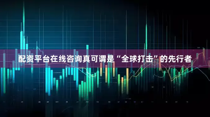 配资平台在线咨询真可谓是“全球打击”的先行者