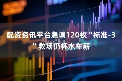 配资资讯平台急调120枚“标准-3”救场仍杯水车薪