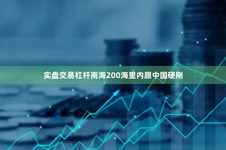 实盘交易杠杆南海200海里内跟中国硬刚