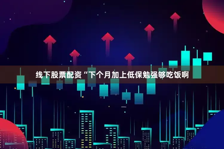 线下股票配资“下个月加上低保勉强够吃饭啊