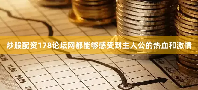 炒股配资178论坛网都能够感受到主人公的热血和激情