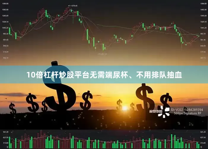 10倍杠杆炒股平台无需端尿杯、不用排队抽血