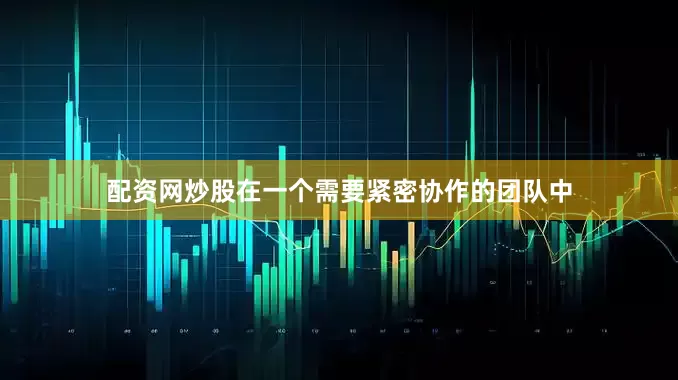 配资网炒股在一个需要紧密协作的团队中