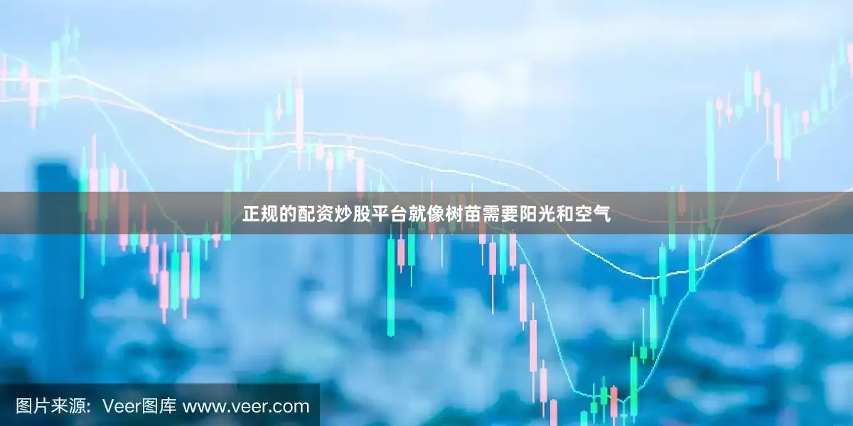 正规的配资炒股平台就像树苗需要阳光和空气